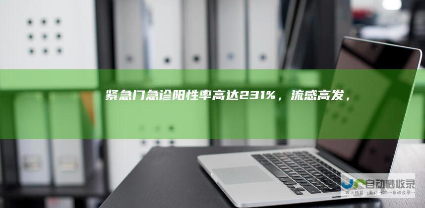 紧急！门急诊阳性率高达23.1%，流感高发，如何应对？|肺炎|流感疫苗|流行性感冒|呼吸道传染病