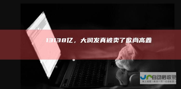 131.38亿，大润发真被卖了|欧尚|高鑫|银泰|零售|家乐福|知名企业