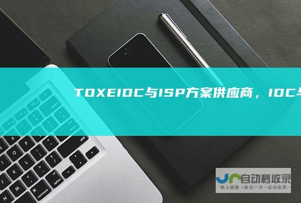 TOXE,IDC与ISP方案供应商，IDC与ISP许可证申请，通信E，同心易网络-www.tox-e.cn