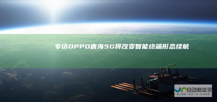 专访OPPO唐海：5G将改变智能终端形态续航无压力|oppo|手机|智能手机|运营商|5g