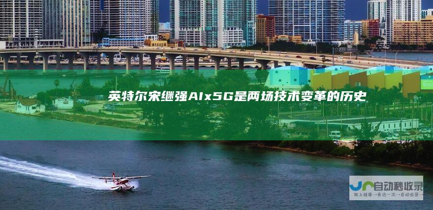 英特尔宋继强：AIx5G是两场技术变革的历史性机遇
