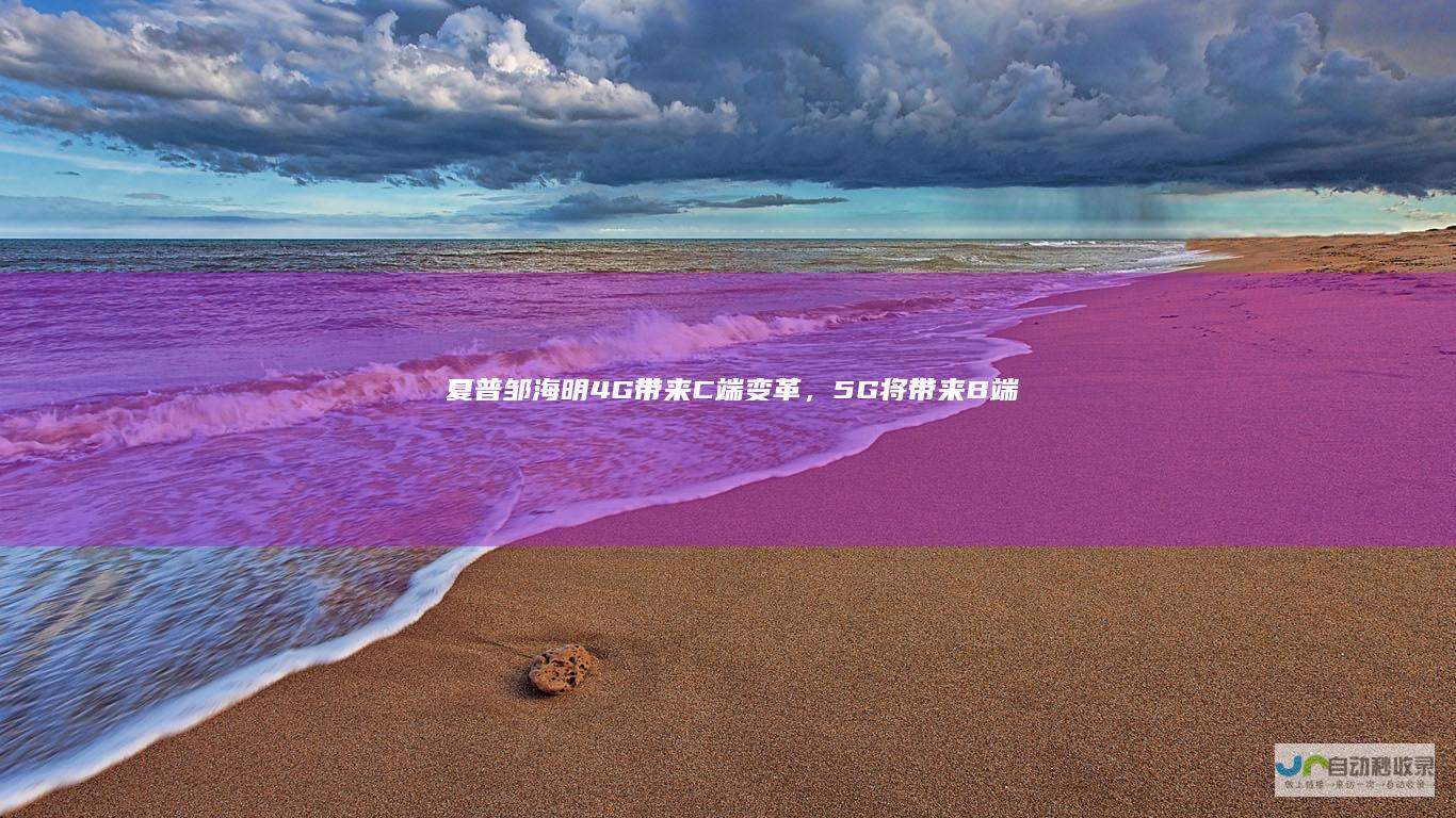 夏普邹海明：4G带来C端变革，5G将带来B端变革|富士康|郭台铭