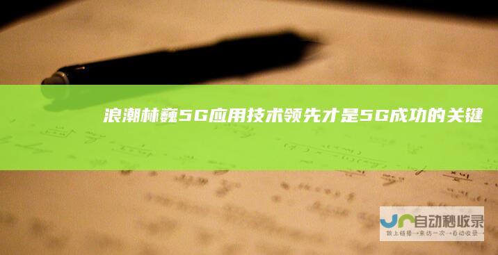 浪潮林巍：5G应用技术领先才是5G成功的关键|智慧城市|网联|运营商