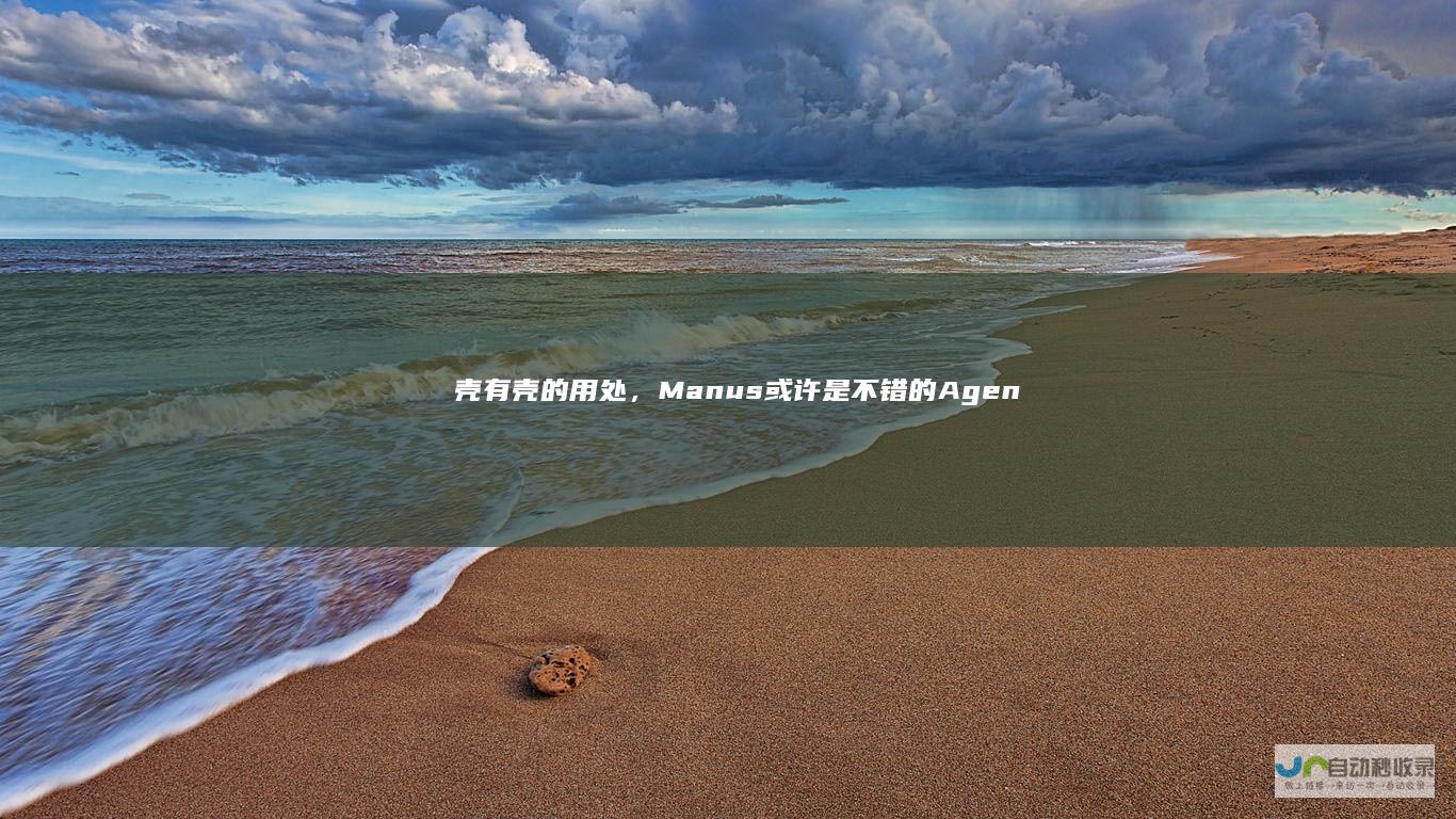 壳有壳的用处，Manus或许是不错的Agent，但够不上刷屏的追捧|插件|虚拟机|agent|预定义|manus