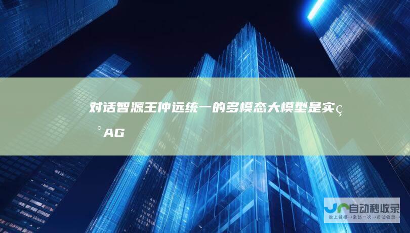 对话智源王仲远：统一的多模态大模型是实现AGI的必经之路|agi