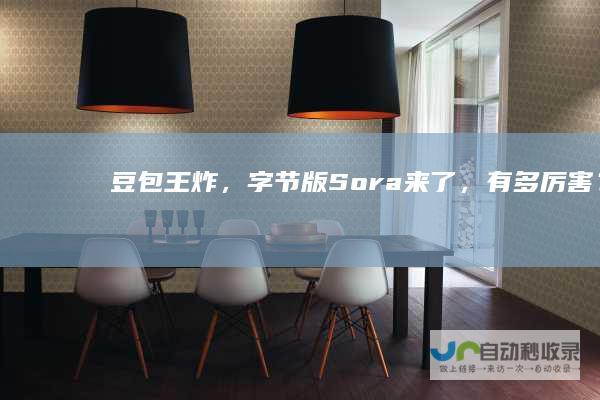 豆包“王炸”，字节版Sora来了，有多厉害？|翻译|sora|ai|大模型