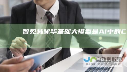 智见|林咏华：基础大模型是AI中的“CPU”|智源|top|算法|ai