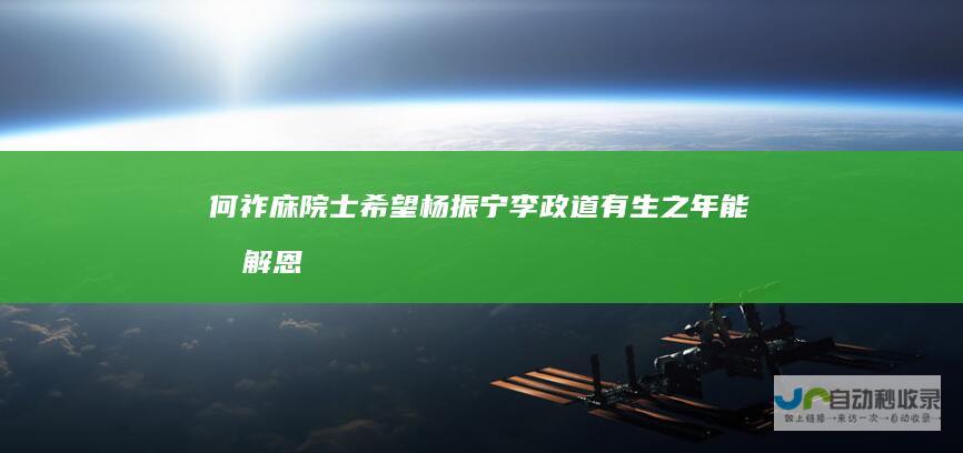 何祚庥院士：希望杨振宁李政道有生之年能化解恩怨|邓稼先|物理学家