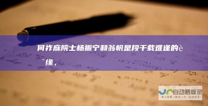 何祚庥院士：杨振宁和翁帆是段千载难逢的良缘，可遇不可求|物理学家