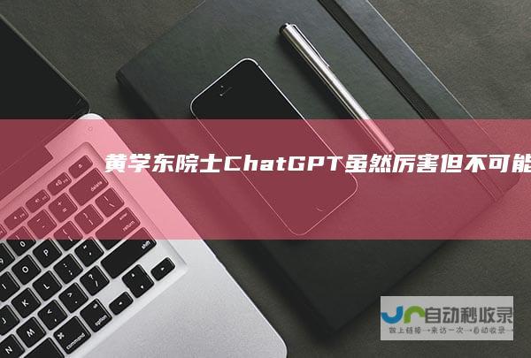 黄学东院士：ChatGPT虽然厉害但不可能取代人类|微软|人工智能|美国|卡内基梅隆大学