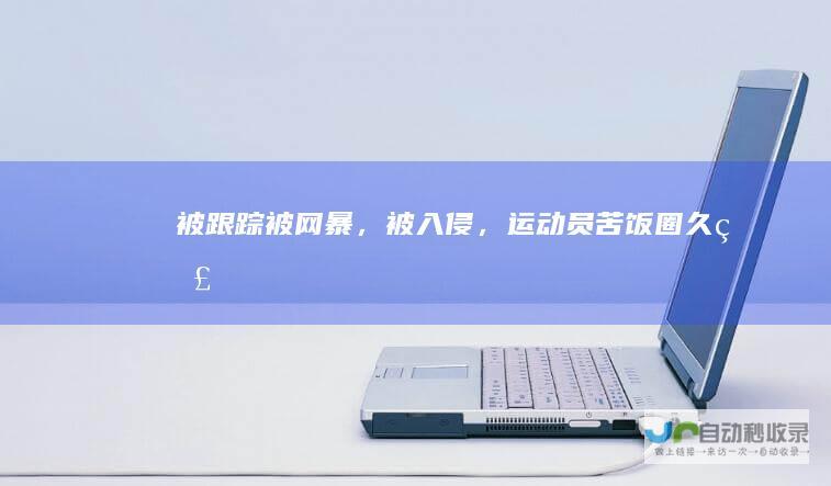 被跟踪、被网暴，被入侵，运动员苦“饭圈”久矣|乒乓球|东京奥运会|汪顺|樊振东|陈梦|孙颖莎