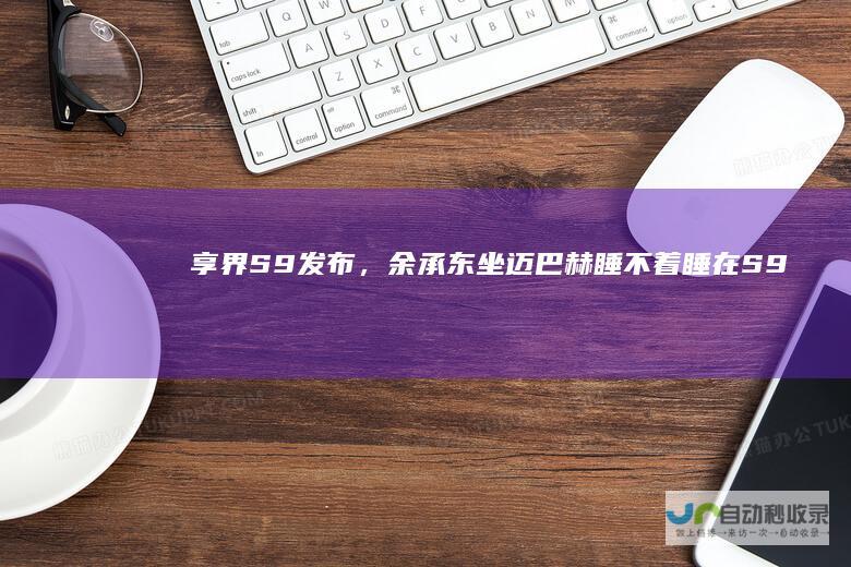 享界S9发布，余承东：坐迈巴赫睡不着睡在S9才是享受|北汽|奔驰s级|北汽新能源