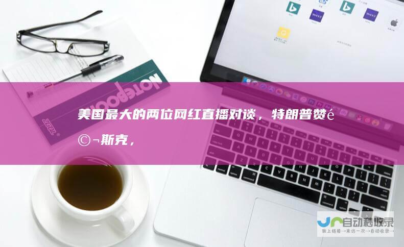 美国最大的两位网红直播对谈，特朗普赞马斯克，你的电动汽车“不可思议”|唐纳德·特朗普