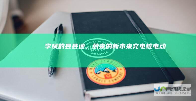 李斌的“县县通”，蔚来的新未来|充电桩|电动汽车|充电站|俞敏洪
