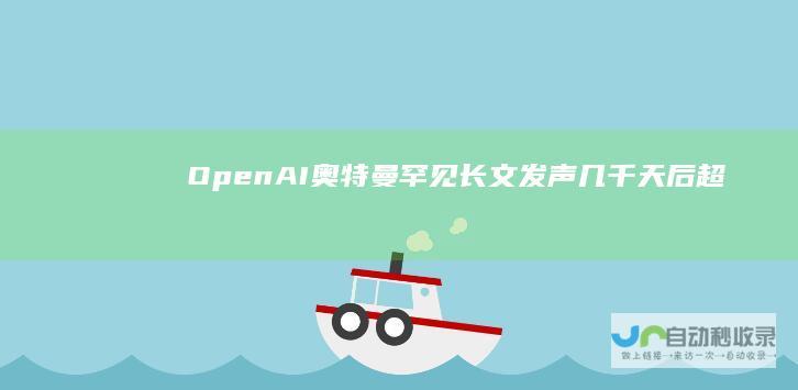 OpenAI奥特曼罕见长文发声：几千天后“超级智能”将至没有人会怀念过去|openai|人工智能