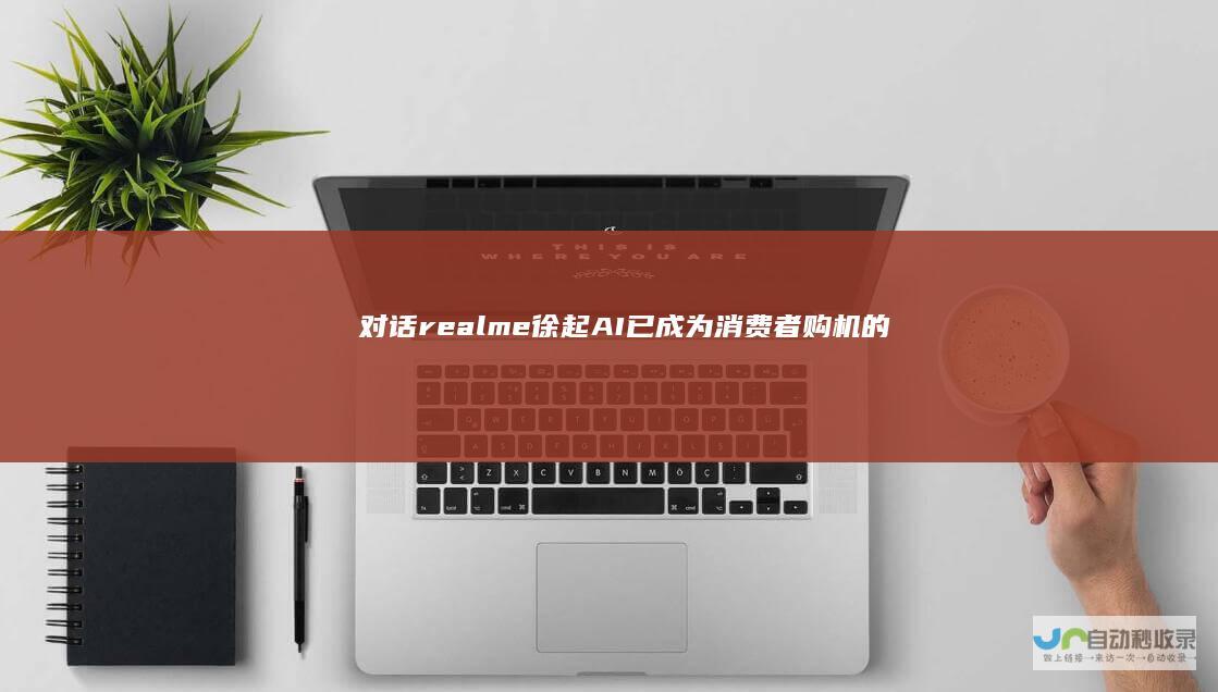 对话realme徐起：AI已成为消费者购机的主要考量因素|手机