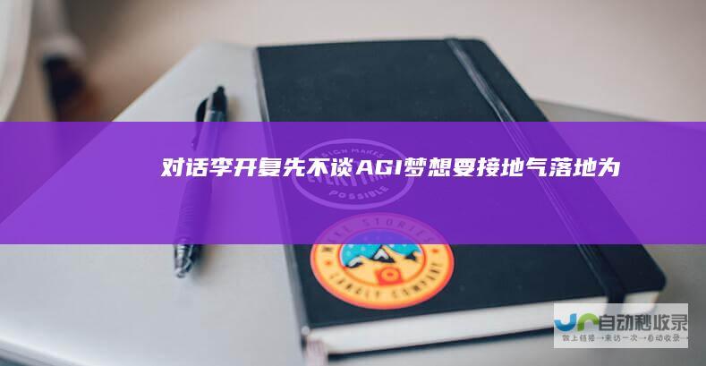 对话李开复：先不谈AGI梦想要接地气、落地为王|云服务|agi|tob|pc时代