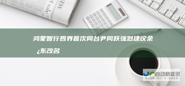 鸿蒙智行四界首次同台尹同跃强烈建议余承东改名余成功|奇瑞汽车|智能驾驶