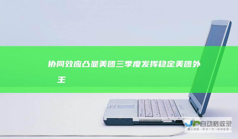 协同效应凸显美团三季度发挥稳定|美团外卖|王兴|闪购|零售