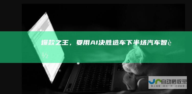 爆款之王，要用AI决胜造车下半场|汽车|智能驾驶|人工智能|雷军|kimi|理想|李想