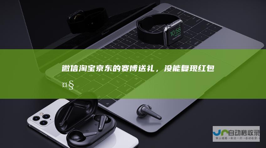 微信淘宝京东的“赛博送礼”，没能复现“红包大战”名场面|支付宝|礼券