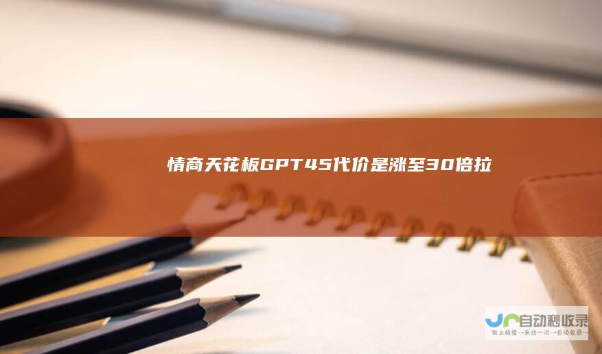 情商天花板GPT-4.5代价是涨至30倍|拉斐尔|openai|gpt|智商