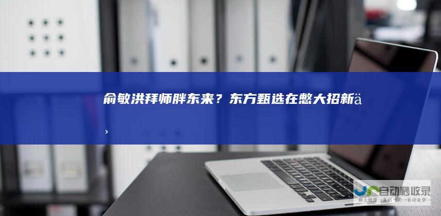 俞敏洪“拜师”胖东来？东方甄选在憋大招|新东方|物美集团