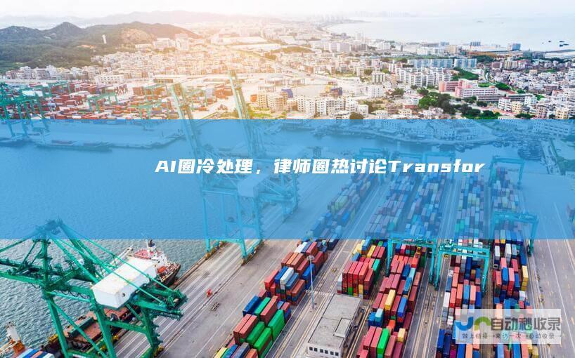 AI圈冷处理，律师圈热讨论：Transformer专利会卡大模型厂商脖子吗？|谷歌|国家知识产权局|transformer|算法