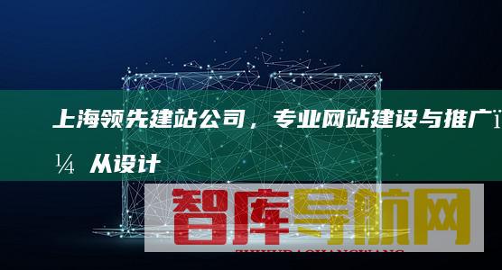 上海领先建站公司，专业网站建设与推广，从设计到运营全方位服务