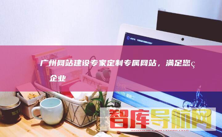 广州专家定制专属网站，满足您的企业