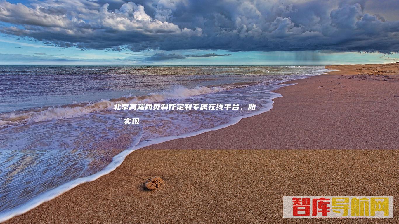 北京高端网页制作定制专属在线平台，助您实现
