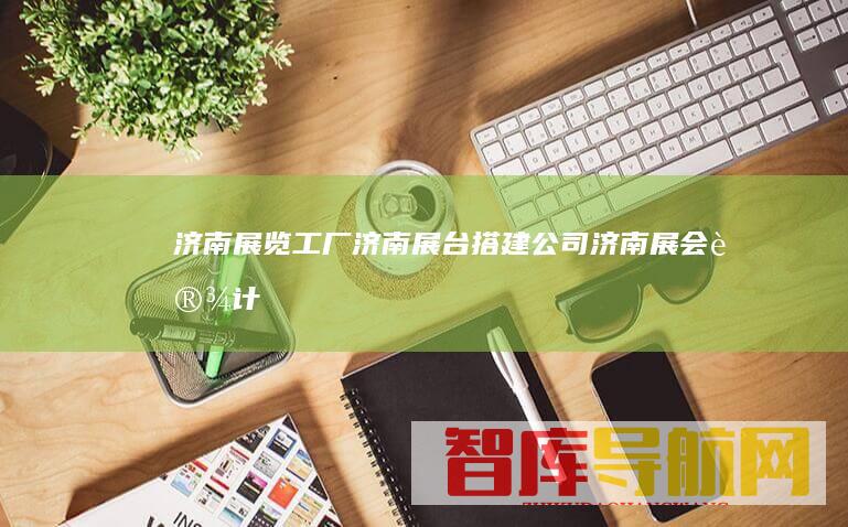 济南展览济南展台搭建公司济南展会设计