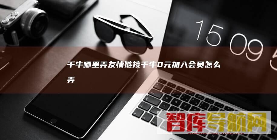 千牛哪里弄友情链接千牛0元加入会员怎么弄