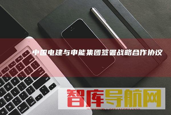 电建与申能集团签署战略合作协议